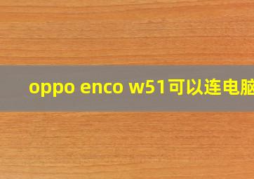 oppo enco w51可以连电脑吗